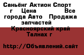 Саньёнг Актион Спорт 2008 г. › Цена ­ 200 000 - Все города Авто » Продажа запчастей   . Красноярский край,Талнах г.